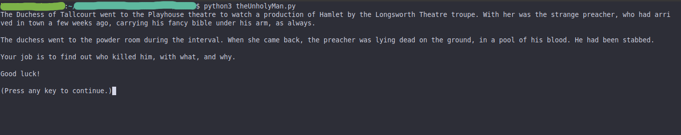 A game screenshot showing the introduction text, which reads: 'The Duchess of Tallcourt went to the Playhouse theatre to watch a production of Hamlet by the Longsworth Theatre troupe. With her was the strange preacher, who had arrived in town a few weeks ago, carrying his fancy bible under his arm, as always. 

The duchess went to the powder room during the interval. When she came back, the preacher was lying dead on the ground, in a pool of his blood. He had been stabbed.

Your job is to find out who killed him, with what, and why.

Good luck!'.